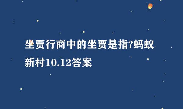 坐贾行商中的坐贾是指?蚂蚁新村10.12答案
