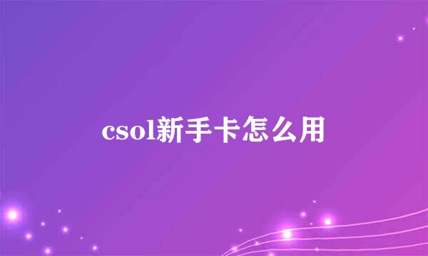 csol新手卡怎么用