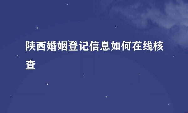 陕西婚姻登记信息如何在线核查