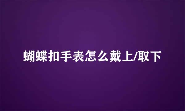 蝴蝶扣手表怎么戴上/取下