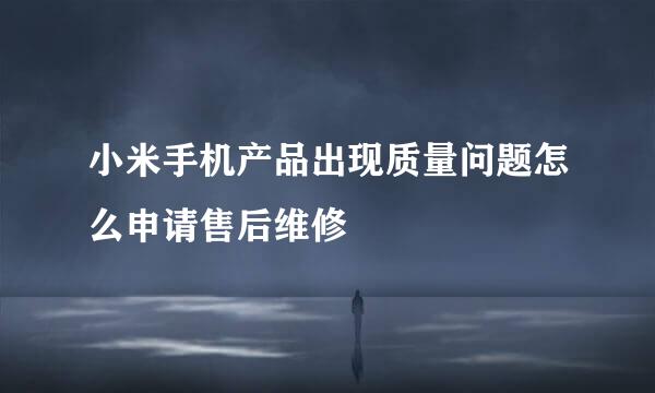 小米手机产品出现质量问题怎么申请售后维修