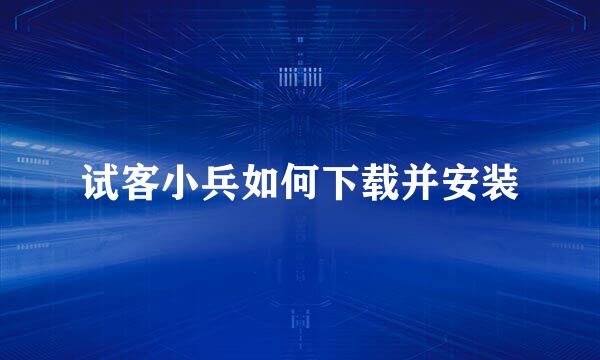 试客小兵如何下载并安装