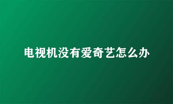 电视机没有爱奇艺怎么办