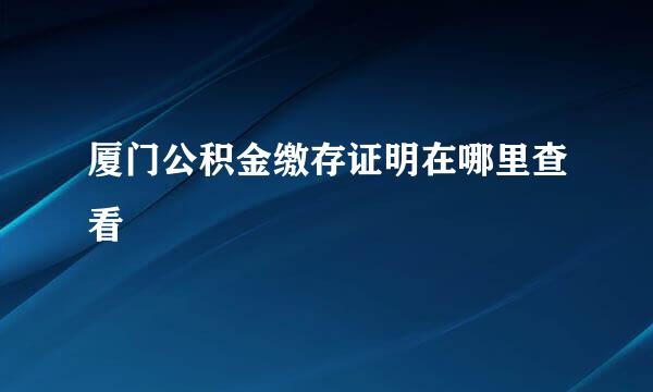 厦门公积金缴存证明在哪里查看