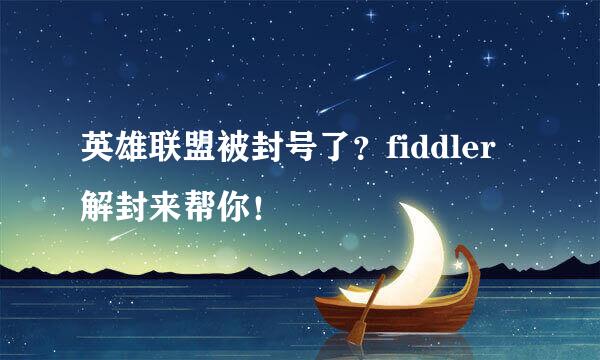 英雄联盟被封号了？fiddler解封来帮你！