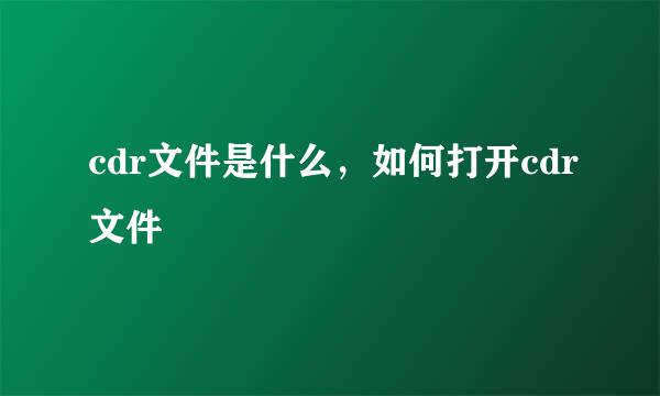 cdr文件是什么，如何打开cdr文件