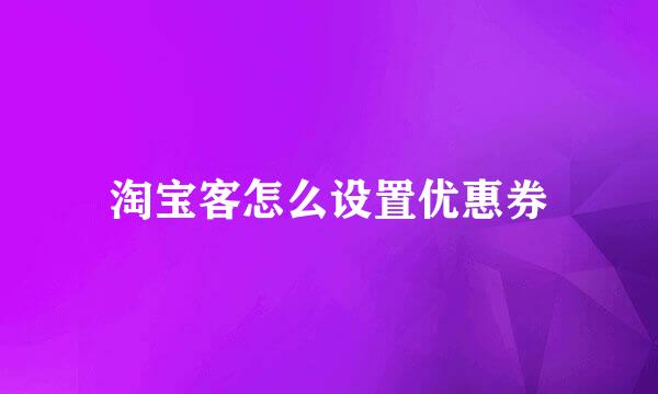 淘宝客怎么设置优惠券