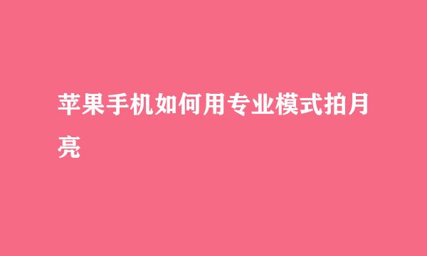 苹果手机如何用专业模式拍月亮