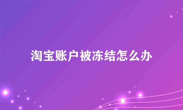淘宝账户被冻结怎么办
