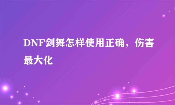 DNF剑舞怎样使用正确，伤害最大化