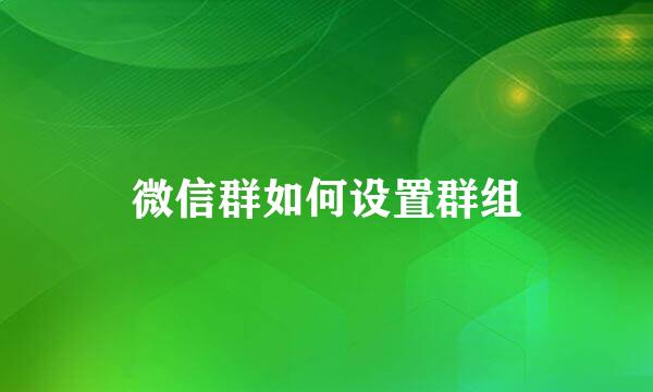 微信群如何设置群组