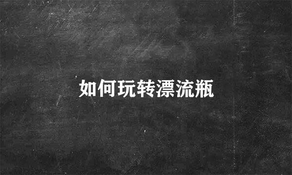 如何玩转漂流瓶