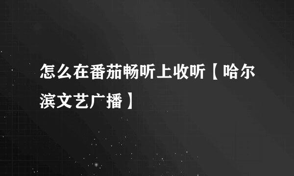 怎么在番茄畅听上收听【哈尔滨文艺广播】