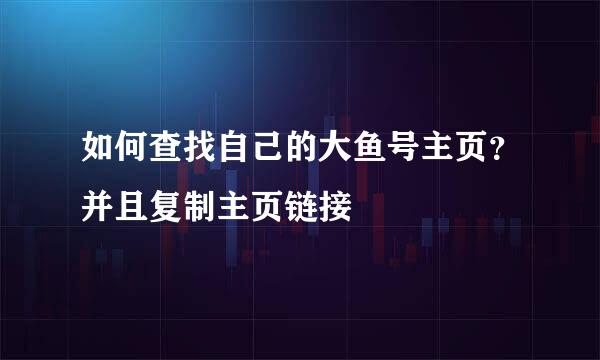 如何查找自己的大鱼号主页？并且复制主页链接