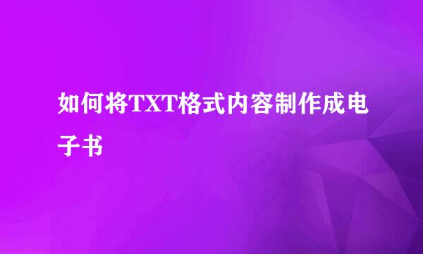 如何将TXT格式内容制作成电子书
