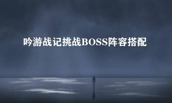 吟游战记挑战BOSS阵容搭配