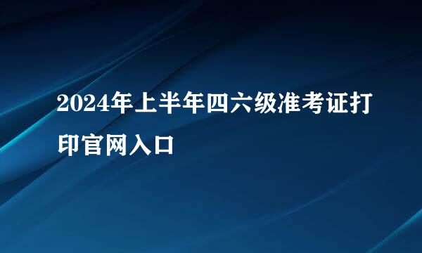 2024年上半年四六级准考证打印官网入口