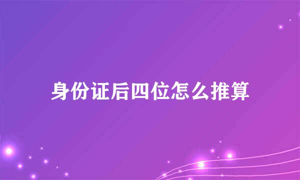 身份证后四位怎么推算