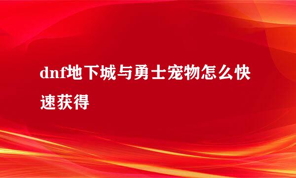 dnf地下城与勇士宠物怎么快速获得