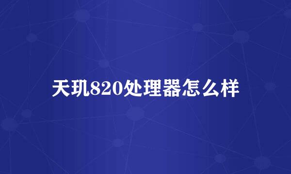 天玑820处理器怎么样