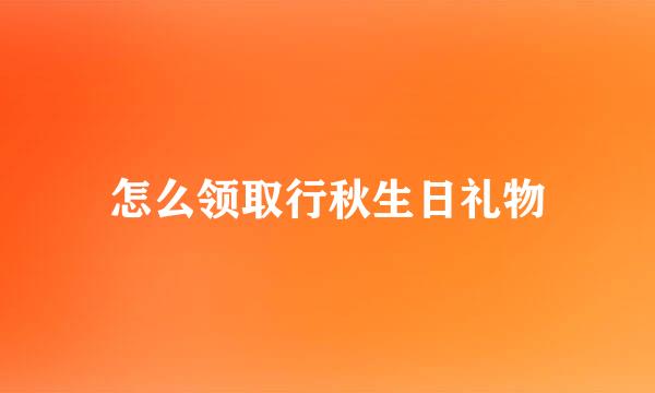 怎么领取行秋生日礼物