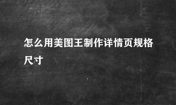怎么用美图王制作详情页规格尺寸
