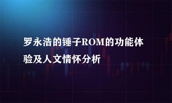 罗永浩的锤子ROM的功能体验及人文情怀分析