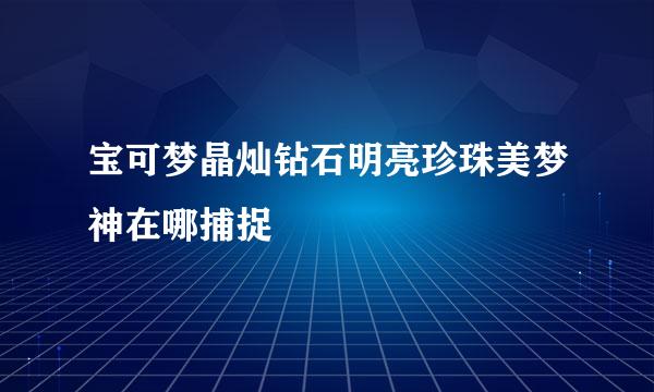 宝可梦晶灿钻石明亮珍珠美梦神在哪捕捉