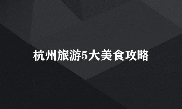 杭州旅游5大美食攻略