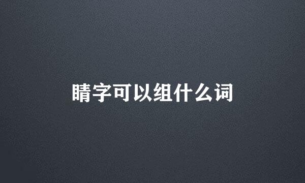 睛字可以组什么词