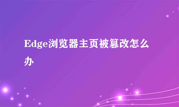 Edge浏览器主页被篡改怎么办