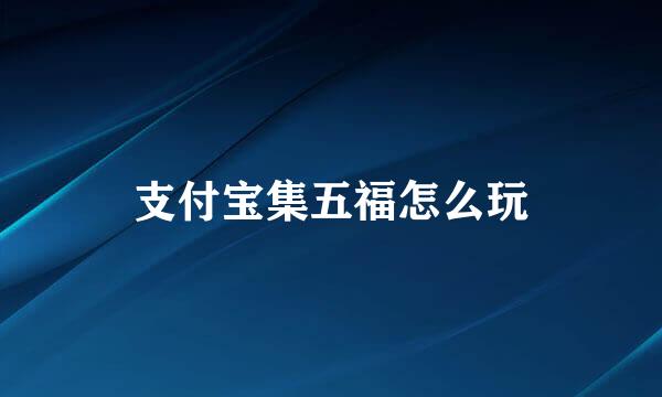 支付宝集五福怎么玩