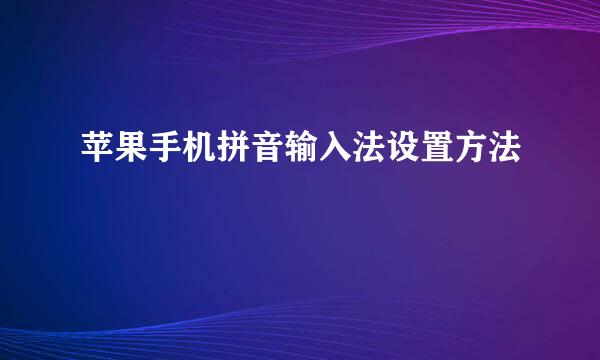 苹果手机拼音输入法设置方法