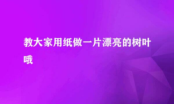 教大家用纸做一片漂亮的树叶哦
