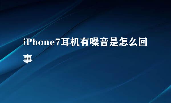iPhone7耳机有噪音是怎么回事