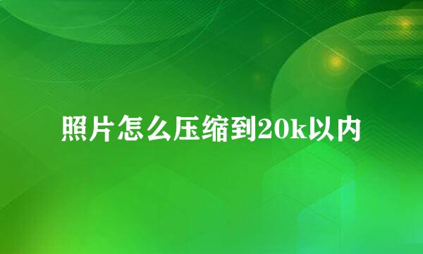 照片怎么压缩到20k以内