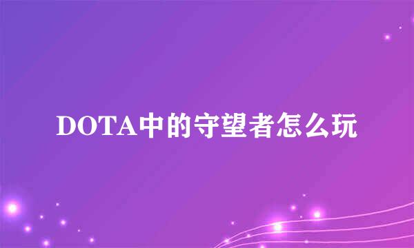 DOTA中的守望者怎么玩