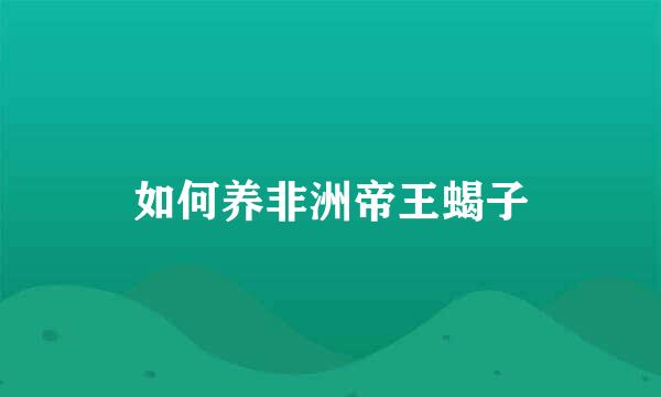 如何养非洲帝王蝎子