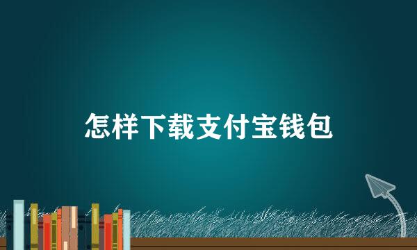 怎样下载支付宝钱包
