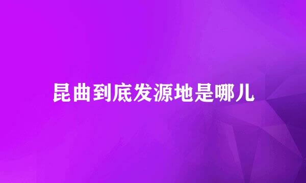 昆曲到底发源地是哪儿