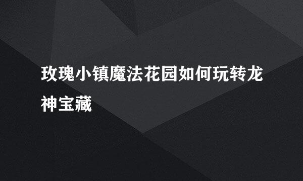 玫瑰小镇魔法花园如何玩转龙神宝藏