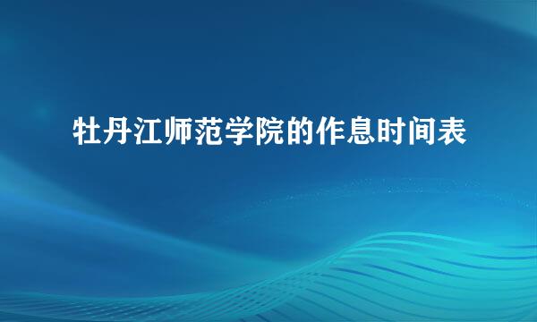 牡丹江师范学院的作息时间表