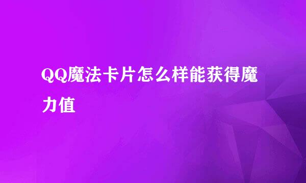 QQ魔法卡片怎么样能获得魔力值