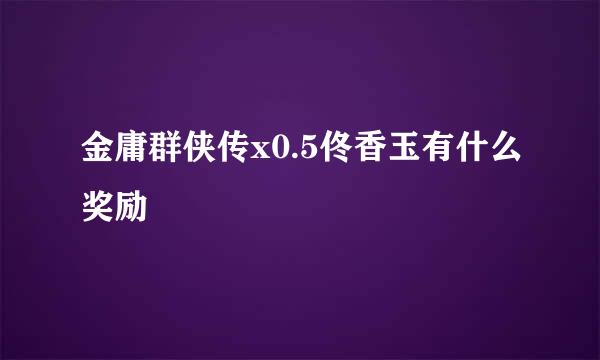 金庸群侠传x0.5佟香玉有什么奖励