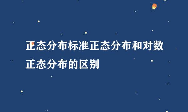 正态分布标准正态分布和对数正态分布的区别