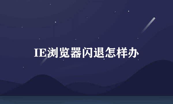 IE浏览器闪退怎样办