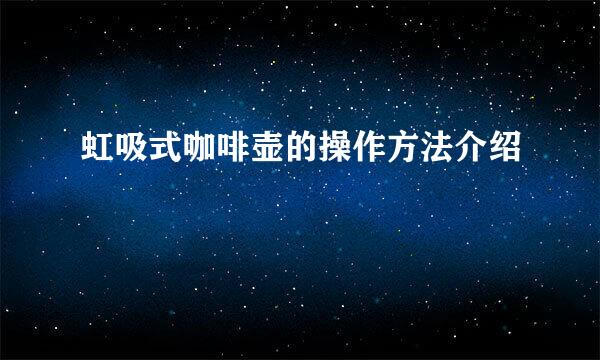虹吸式咖啡壶的操作方法介绍