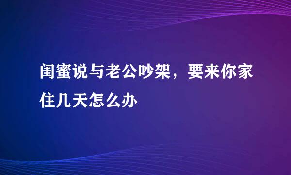 闺蜜说与老公吵架，要来你家住几天怎么办