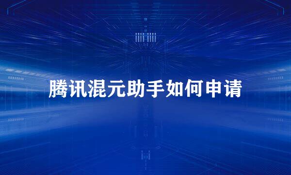 腾讯混元助手如何申请
