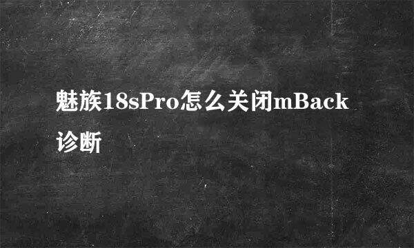 魅族18sPro怎么关闭mBack诊断